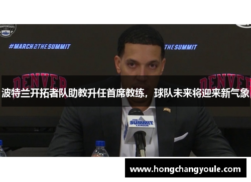 波特兰开拓者队助教升任首席教练，球队未来将迎来新气象