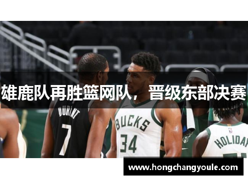 雄鹿队再胜篮网队，晋级东部决赛