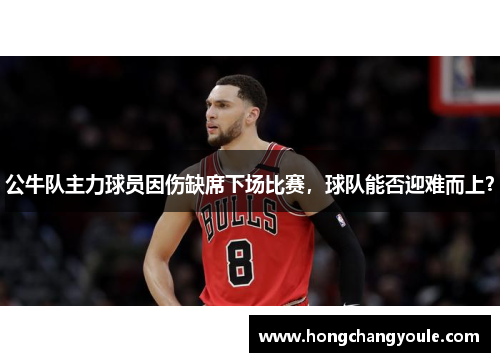 公牛队主力球员因伤缺席下场比赛，球队能否迎难而上？