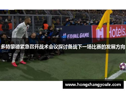 多特蒙德紧急召开战术会议探讨备战下一场比赛的发展方向
