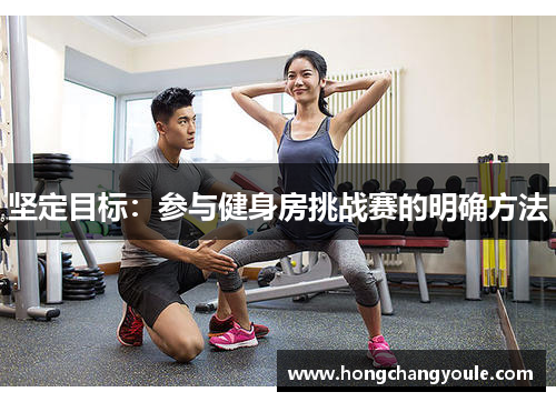 坚定目标：参与健身房挑战赛的明确方法