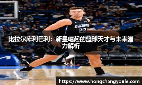 比拉尔库利巴利：新星崛起的篮球天才与未来潜力解析