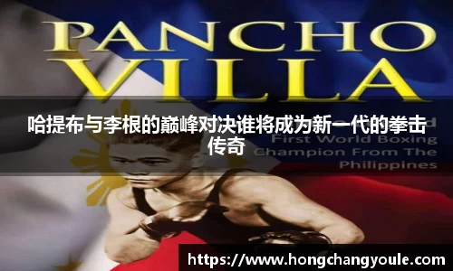 哈提布与李根的巅峰对决谁将成为新一代的拳击传奇